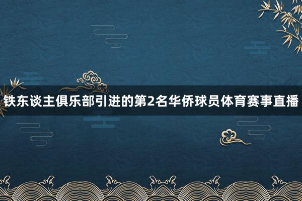 铁东谈主俱乐部引进的第2名华侨球员体育赛事直播