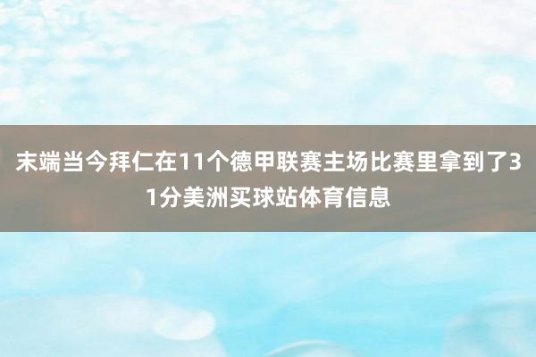 末端当今拜仁在11个德甲联赛主场比赛里拿到了31分美洲买球站体育信息