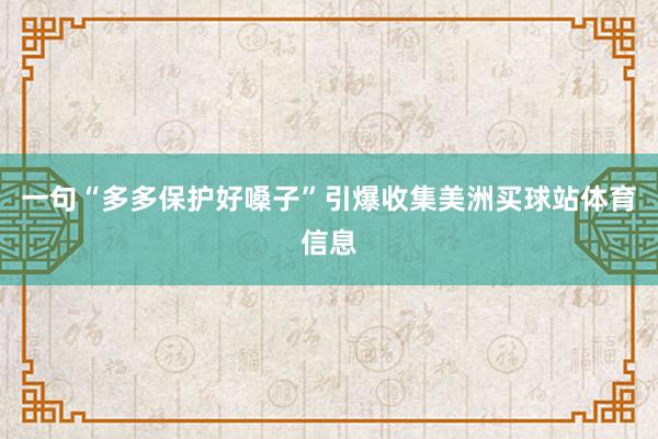 一句“多多保护好嗓子”引爆收集美洲买球站体育信息