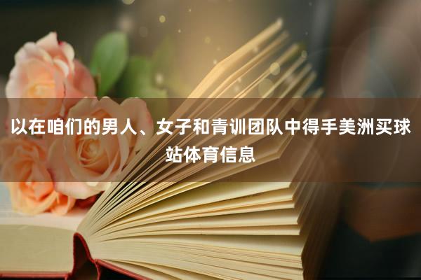 以在咱们的男人、女子和青训团队中得手美洲买球站体育信息