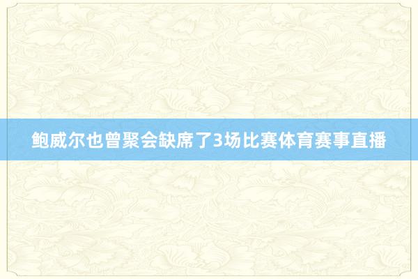 鲍威尔也曾聚会缺席了3场比赛体育赛事直播