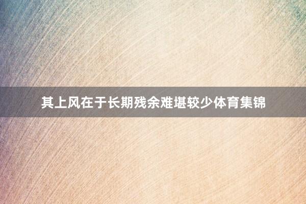 其上风在于长期残余难堪较少体育集锦