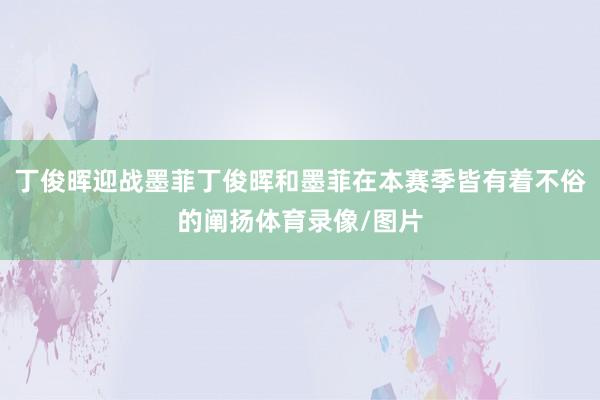 丁俊晖迎战墨菲丁俊晖和墨菲在本赛季皆有着不俗的阐扬体育录像/图片