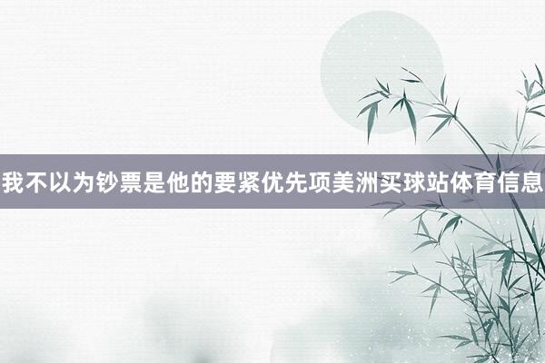 我不以为钞票是他的要紧优先项美洲买球站体育信息