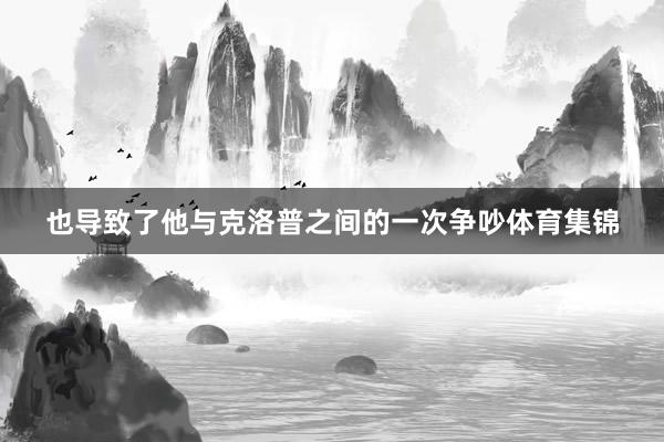 也导致了他与克洛普之间的一次争吵体育集锦
