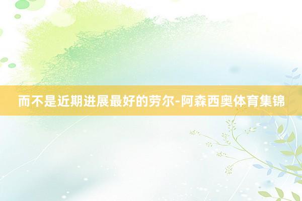 而不是近期进展最好的劳尔-阿森西奥体育集锦
