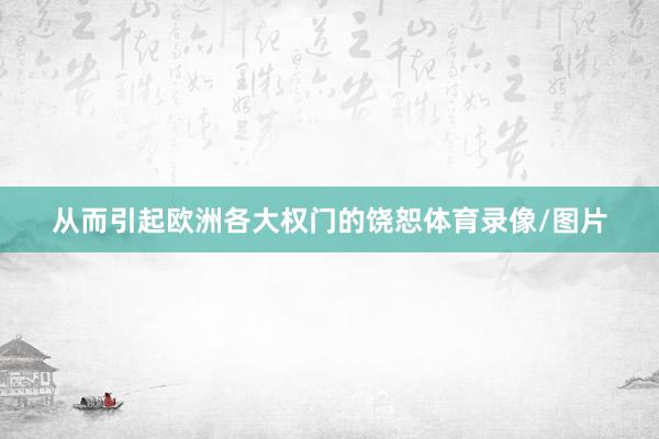 从而引起欧洲各大权门的饶恕体育录像/图片