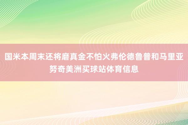 国米本周末还将磨真金不怕火弗伦德鲁普和马里亚努奇美洲买球站体育信息