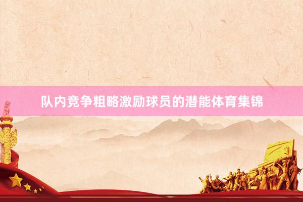 队内竞争粗略激励球员的潜能体育集锦