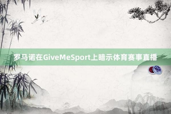 罗马诺在GiveMeSport上暗示体育赛事直播