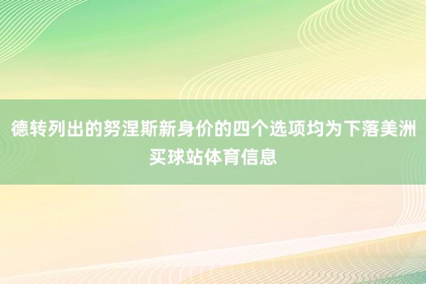德转列出的努涅斯新身价的四个选项均为下落美洲买球站体育信息