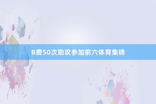 B费50次助攻参加前六体育集锦