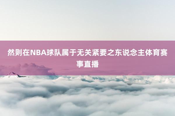 然则在NBA球队属于无关紧要之东说念主体育赛事直播