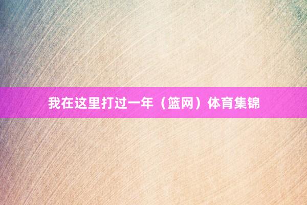 我在这里打过一年（篮网）体育集锦