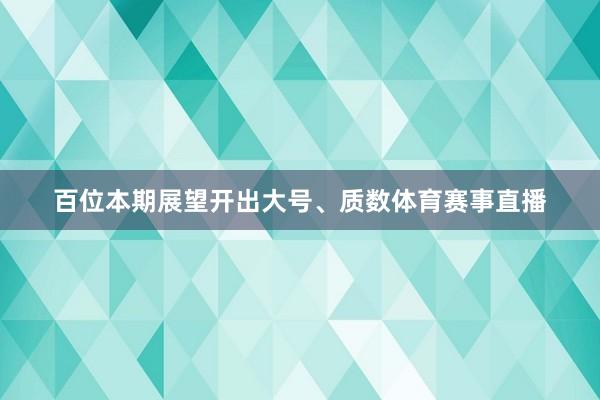 百位本期展望开出大号、质数体育赛事直播