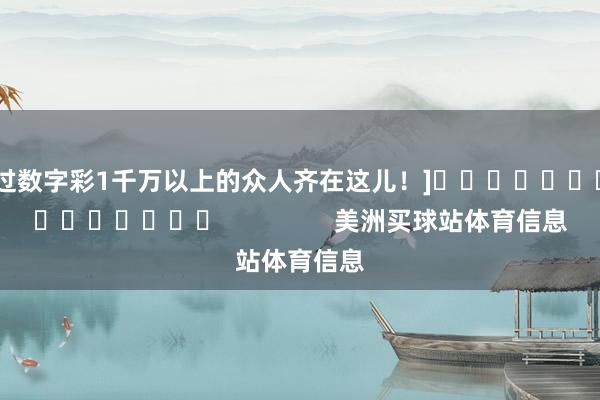 中过数字彩1千万以上的众人齐在这儿！]															                美洲买球站体育信息