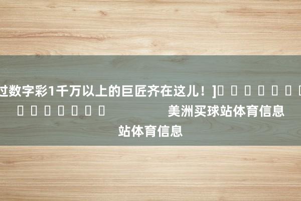 中过数字彩1千万以上的巨匠齐在这儿！]															                美洲买球站体育信息