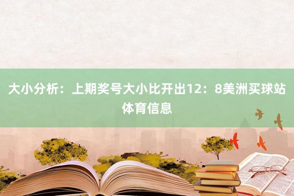 大小分析：上期奖号大小比开出12：8美洲买球站体育信息