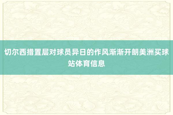 切尔西措置层对球员异日的作风渐渐开朗美洲买球站体育信息