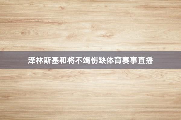 泽林斯基和将不竭伤缺体育赛事直播