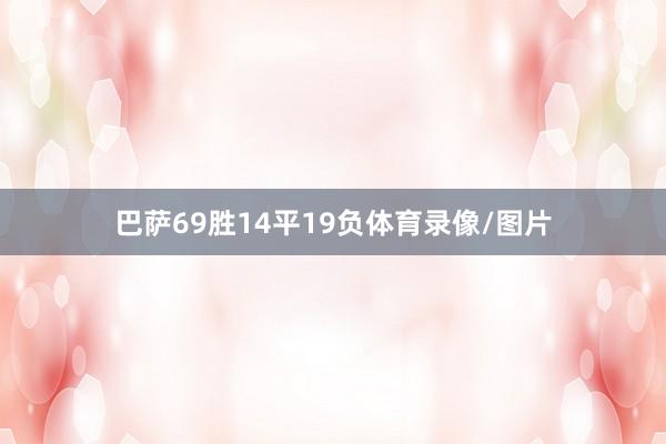 巴萨69胜14平19负体育录像/图片