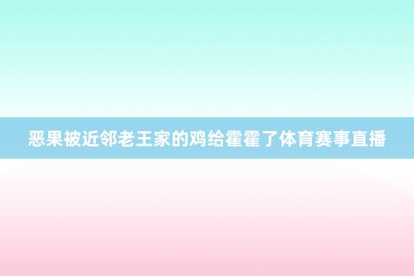 恶果被近邻老王家的鸡给霍霍了体育赛事直播