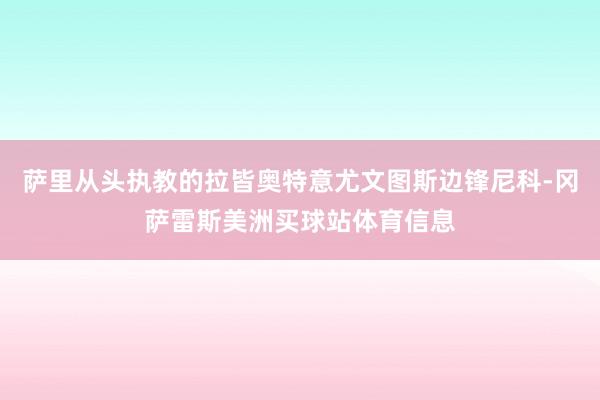 萨里从头执教的拉皆奥特意尤文图斯边锋尼科-冈萨雷斯美洲买球站体育信息