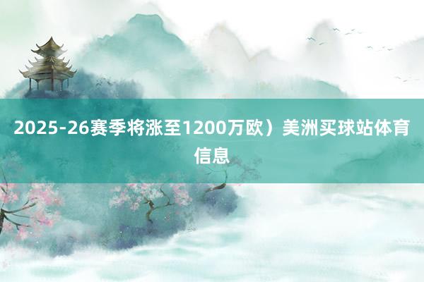2025-26赛季将涨至1200万欧)美洲买球站体育信息