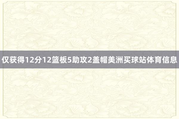 仅获得12分12篮板5助攻2盖帽美洲买球站体育信息
