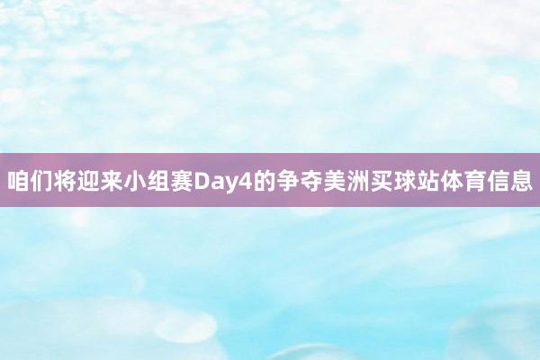 咱们将迎来小组赛Day4的争夺美洲买球站体育信息