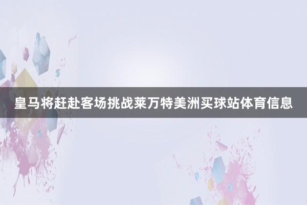 皇马将赶赴客场挑战莱万特美洲买球站体育信息