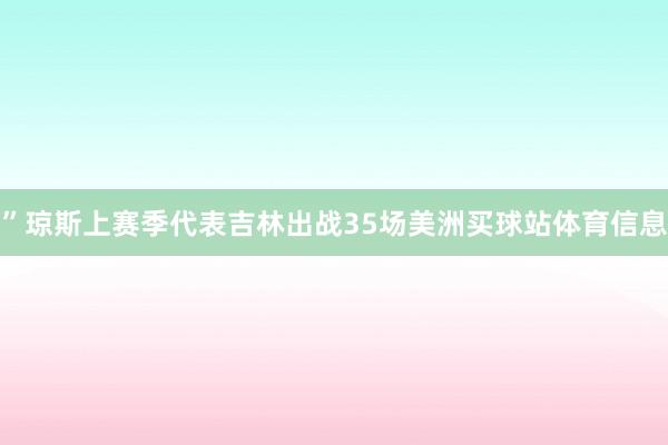 ”琼斯上赛季代表吉林出战35场美洲买球站体育信息