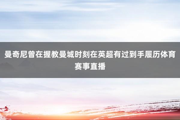 曼奇尼曾在握教曼城时刻在英超有过到手履历体育赛事直播