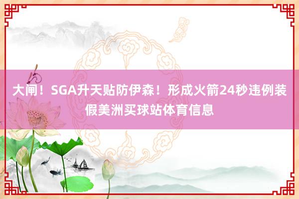 大闸！SGA升天贴防伊森！形成火箭24秒违例装假美洲买球站体育信息