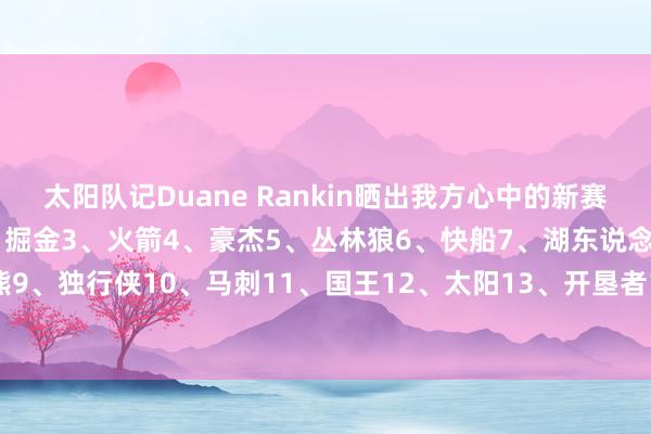太阳队记Duane Rankin晒出我方心中的新赛季西部排位：1、雷霆2、掘金3、火箭4、豪杰5、丛林狼6、快船7、湖东说念主8、灰熊9、独行侠10、马刺11、国王12、太阳13、开垦者14、鹈鹕15、爵士    体育赛事直播