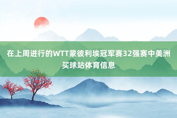 在上周进行的WTT蒙彼利埃冠军赛32强赛中美洲买球站体育信息