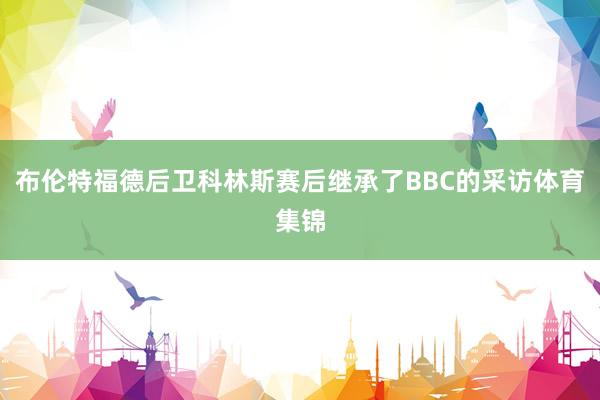 布伦特福德后卫科林斯赛后继承了BBC的采访体育集锦
