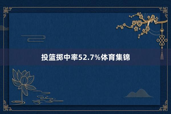 投篮掷中率52.7%体育集锦