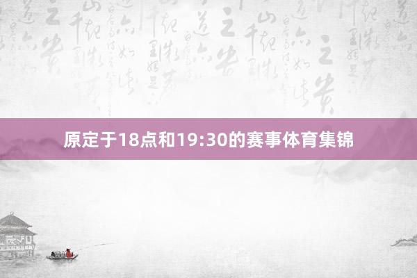 原定于18点和19:30的赛事体育集锦