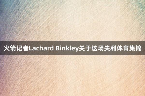 火箭记者Lachard Binkley关于这场失利体育集锦