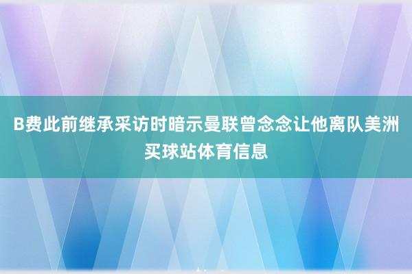 B费此前继承采访时暗示曼联曾念念让他离队美洲买球站体育信息