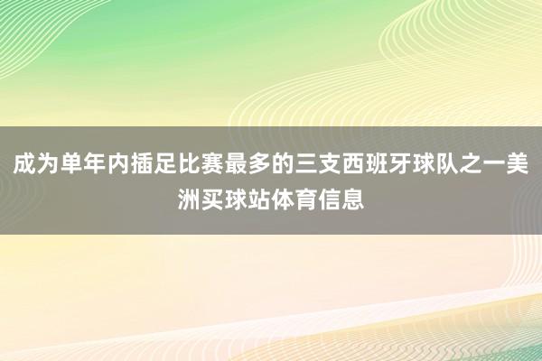 成为单年内插足比赛最多的三支西班牙球队之一美洲买球站体育信息