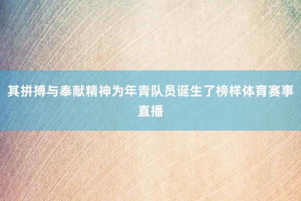 其拼搏与奉献精神为年青队员诞生了榜样体育赛事直播