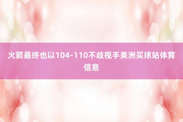 火箭最终也以104-110不歧视手美洲买球站体育信息