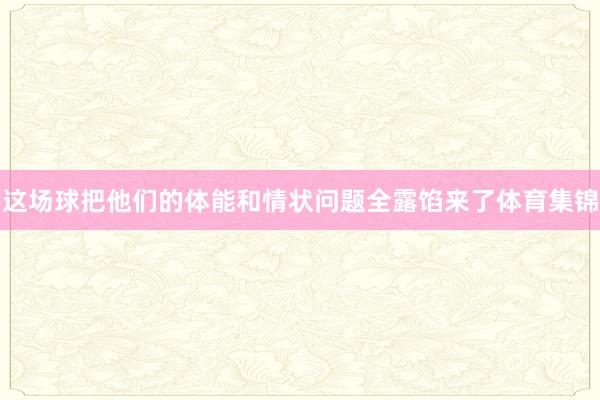 这场球把他们的体能和情状问题全露馅来了体育集锦