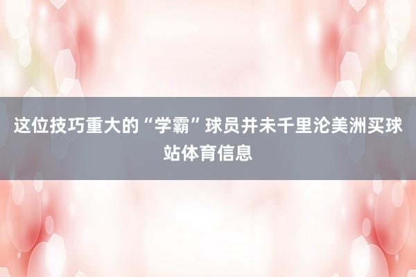 这位技巧重大的“学霸”球员并未千里沦美洲买球站体育信息