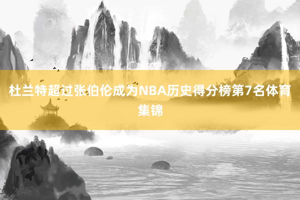 杜兰特超过张伯伦成为NBA历史得分榜第7名体育集锦