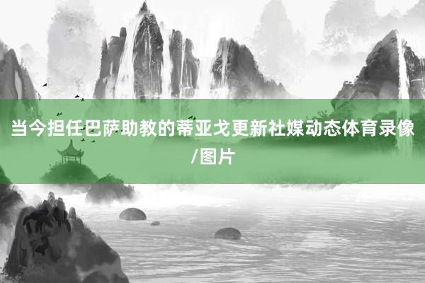 当今担任巴萨助教的蒂亚戈更新社媒动态体育录像/图片