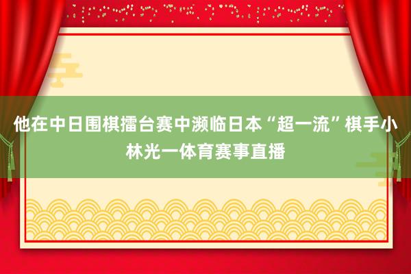 他在中日围棋擂台赛中濒临日本“超一流”棋手小林光一体育赛事直播