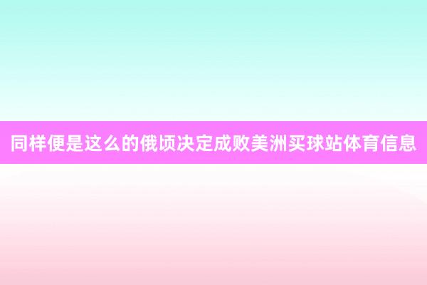 同样便是这么的俄顷决定成败美洲买球站体育信息